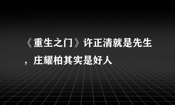 《重生之门》许正清就是先生，庄耀柏其实是好人