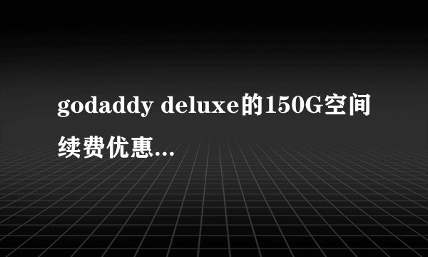 godaddy deluxe的150G空间续费优惠码是什么？（只有空间，没有其他的！拒绝广告！）