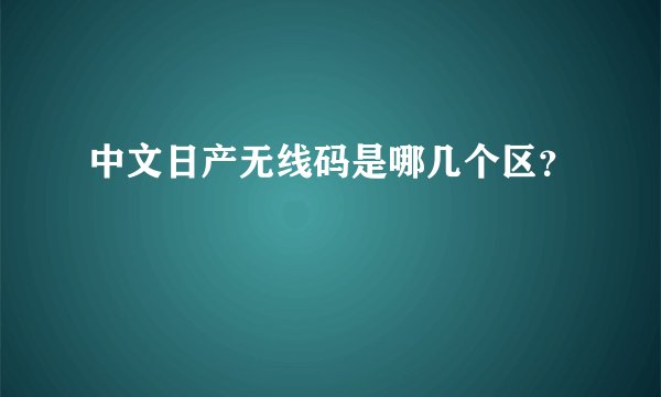 中文日产无线码是哪几个区？