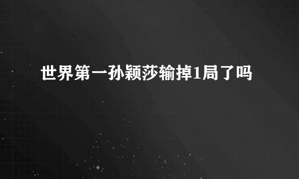 世界第一孙颖莎输掉1局了吗