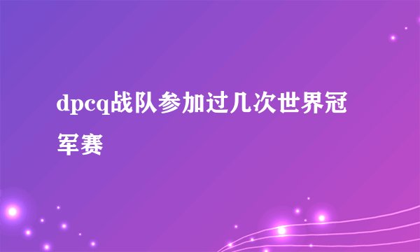 dpcq战队参加过几次世界冠军赛
