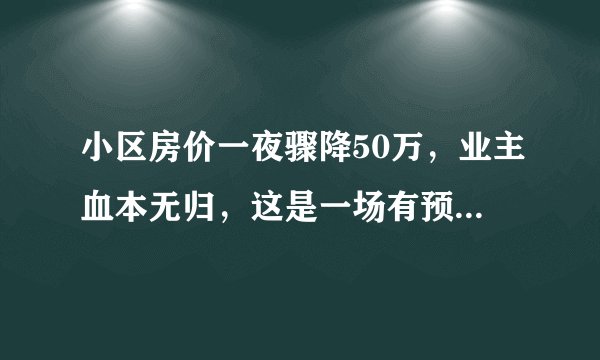 小区房价一夜骤降50万，业主血本无归，这是一场有预谋的骗局吗？