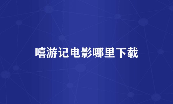 嘻游记电影哪里下载