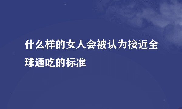 什么样的女人会被认为接近全球通吃的标准