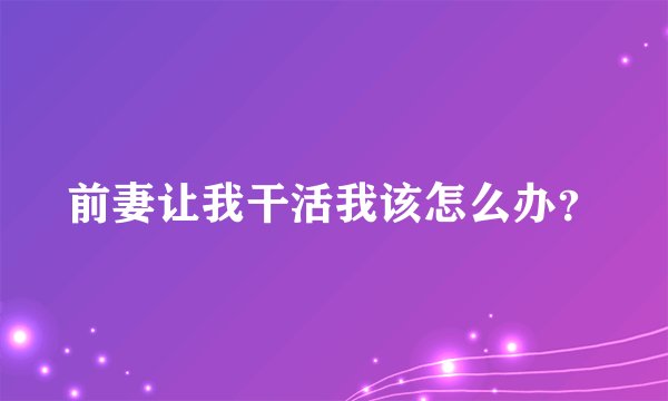 前妻让我干活我该怎么办？