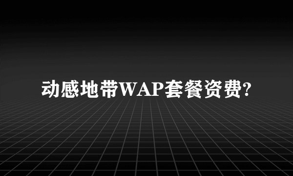 动感地带WAP套餐资费?