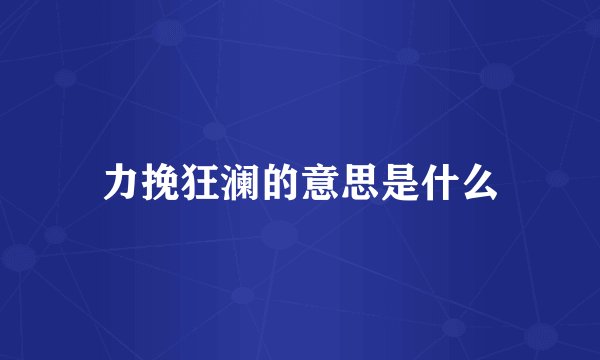 力挽狂澜的意思是什么