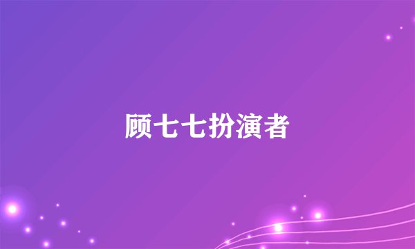 顾七七扮演者