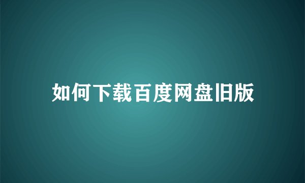 如何下载百度网盘旧版