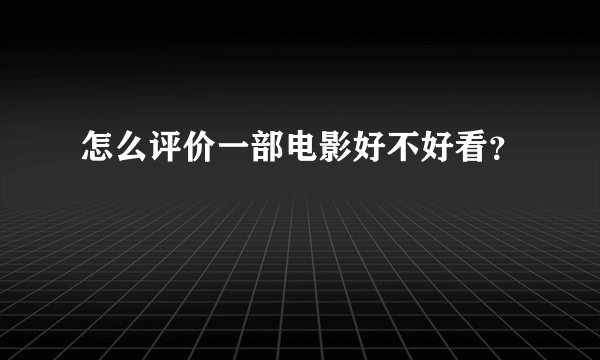 怎么评价一部电影好不好看？
