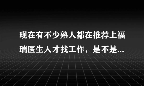 现在有不少熟人都在推荐上福瑞医生人才找工作，是不是有什么奖励吗？