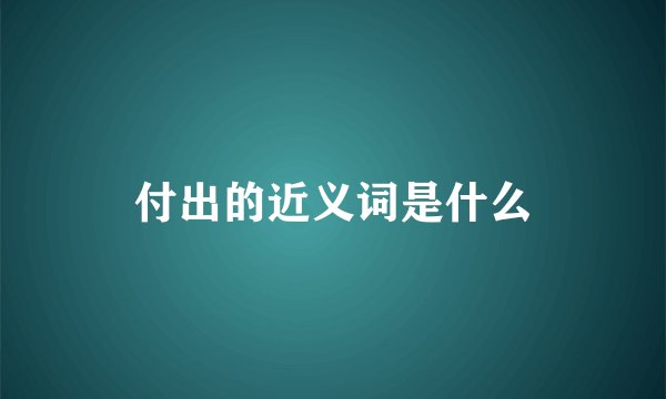付出的近义词是什么