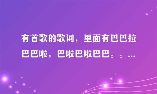 有首歌的歌词，里面有巴巴拉巴巴啦，巴啦巴啦巴巴。。之类的。。是首日文歌。