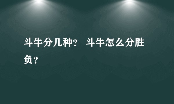 斗牛分几种？ 斗牛怎么分胜负？