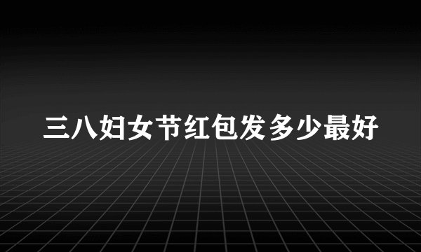 三八妇女节红包发多少最好