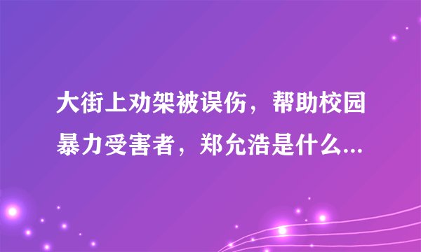 大街上劝架被误伤，帮助校园暴力受害者，郑允浩是什么“神仙”？