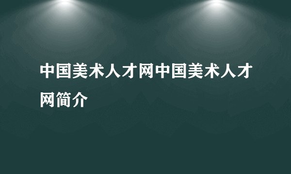 中国美术人才网中国美术人才网简介
