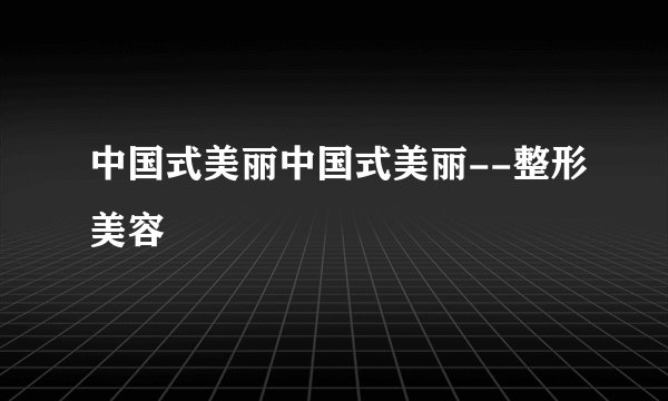 中国式美丽中国式美丽--整形美容