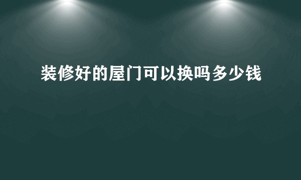 装修好的屋门可以换吗多少钱