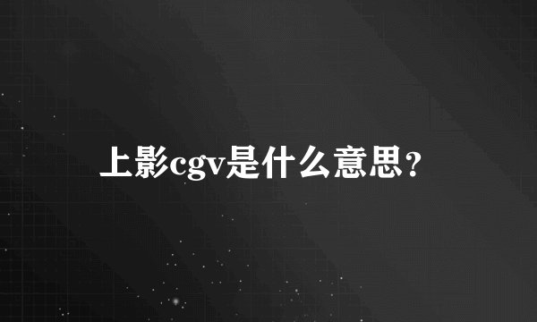 上影cgv是什么意思?