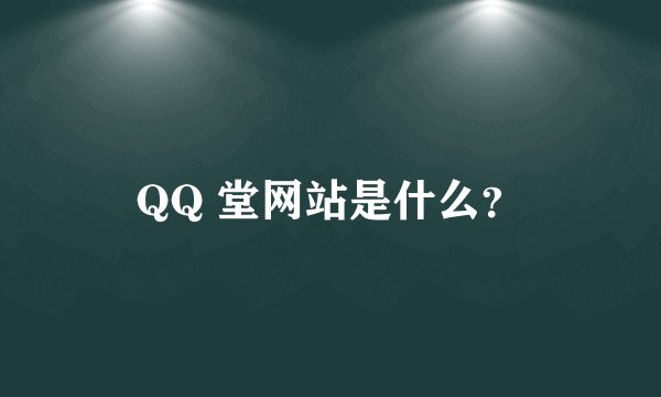 QQ 堂网站是什么？