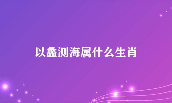 以蠡测海属什么生肖
