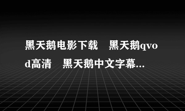 黑天鹅电影下载 黑天鹅qvod高清 黑天鹅中文字幕哪里能下载