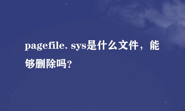 pagefile. sys是什么文件,能够删除吗?