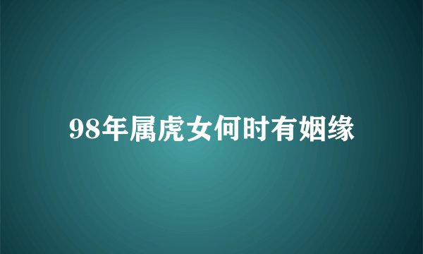 98年属虎女何时有姻缘