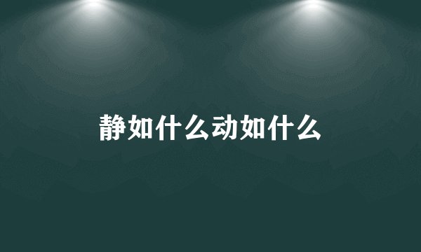 静如什么动如什么