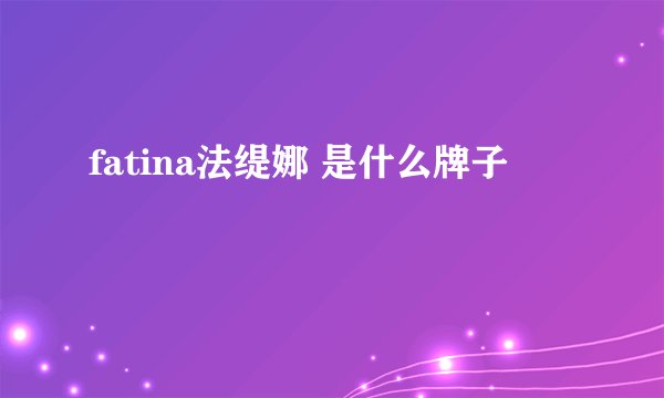 fatina法缇娜 是什么牌子