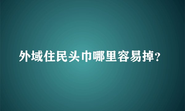 外域住民头巾哪里容易掉？