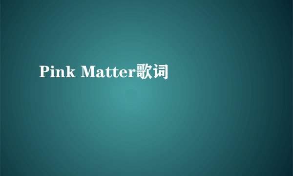 Pink Matter歌词