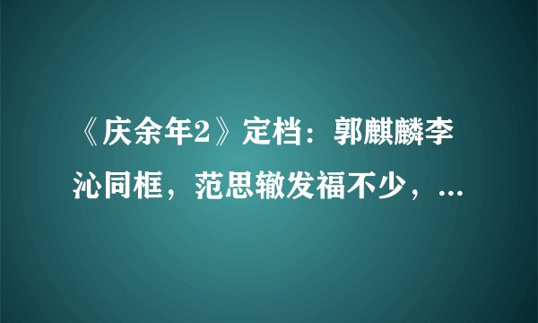 《庆余年2》定档：郭麒麟李沁同框，范思辙发福不少，叶灵儿换人太可惜