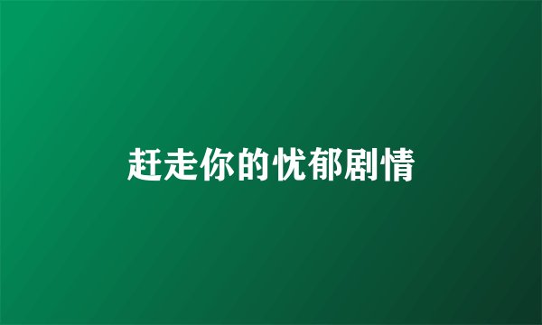 赶走你的忧郁剧情