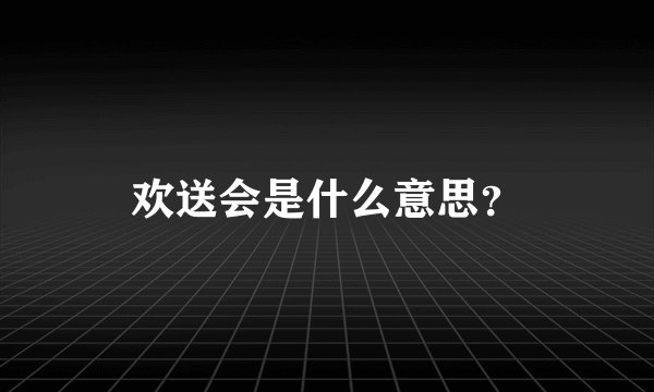 欢送会是什么意思？
