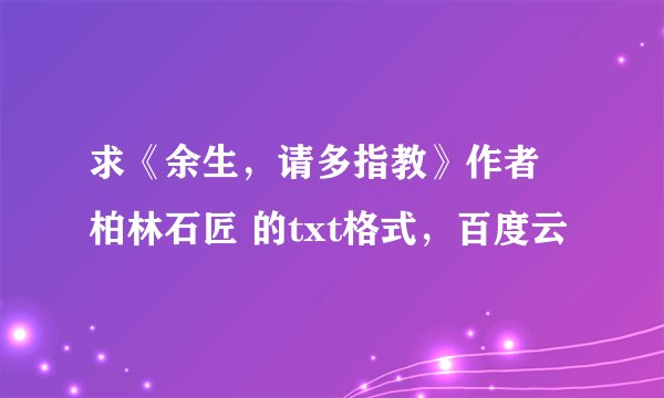 求《余生，请多指教》作者 柏林石匠 的txt格式，百度云