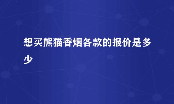 想买熊猫香烟各款的报价是多少