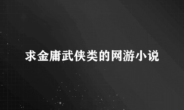 求金庸武侠类的网游小说