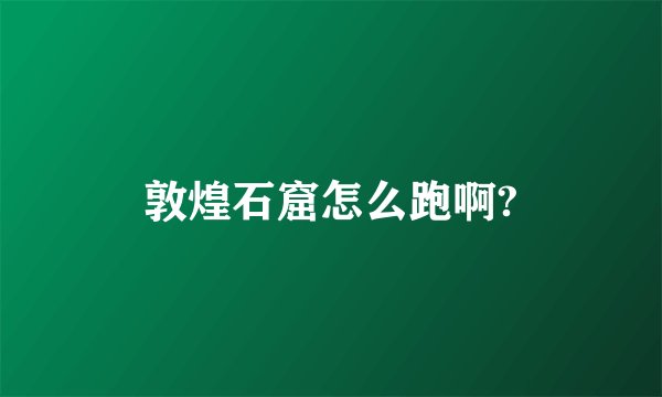 敦煌石窟怎么跑啊?