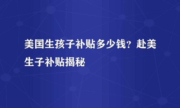美国生孩子补贴多少钱？赴美生子补贴揭秘