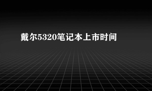 戴尔5320笔记本上市时间