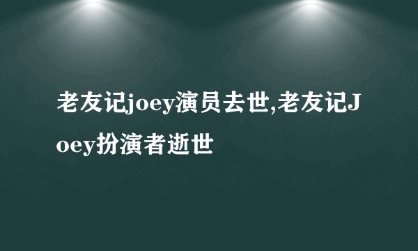 老友记joey演员去世,老友记Joey扮演者逝世