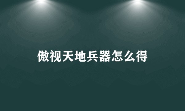 傲视天地兵器怎么得