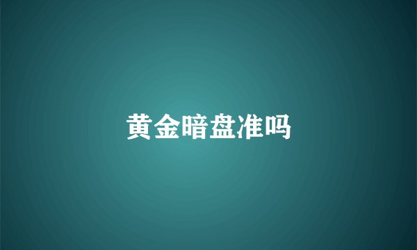 黄金暗盘准吗