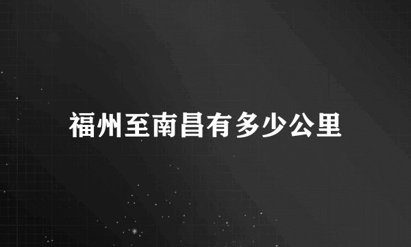 福州至南昌有多少公里