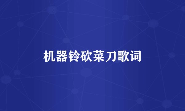 机器铃砍菜刀歌词
