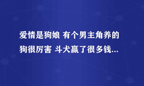 爱情是狗娘 有个男主角养的狗很厉害 斗犬赢了很多钱 请问那是犬种？