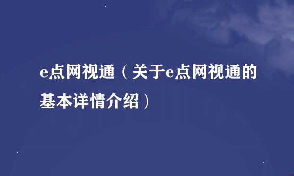 e点网视通（关于e点网视通的基本详情介绍）