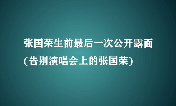 张国荣生前最后一次公开露面(告别演唱会上的张国荣)